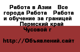 Работа в Азии - Все города Работа » Работа и обучение за границей   . Пермский край,Чусовой г.